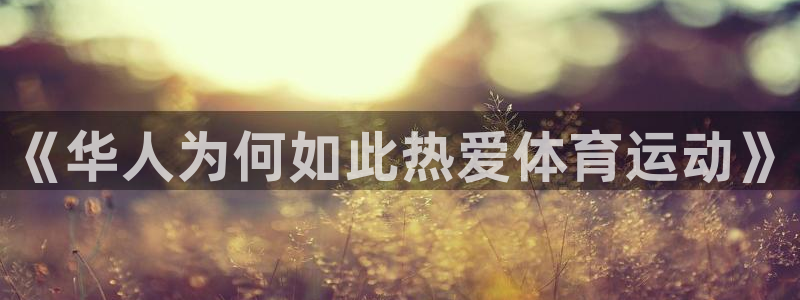 xc体育app官方网站：《华人为何如此热爱体育运动》