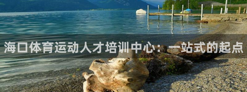 xc体育app官方网站：海口体育运动人才培训中心：一站式的起点