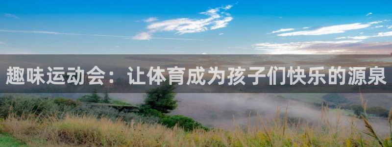 xc体育app官方网站：趣味运动会：让体育成为孩子们快乐的源泉