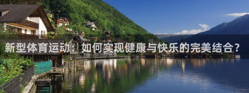 xc体育app官方网站：新型体育运动：如何实现健康与快乐的完美结合？